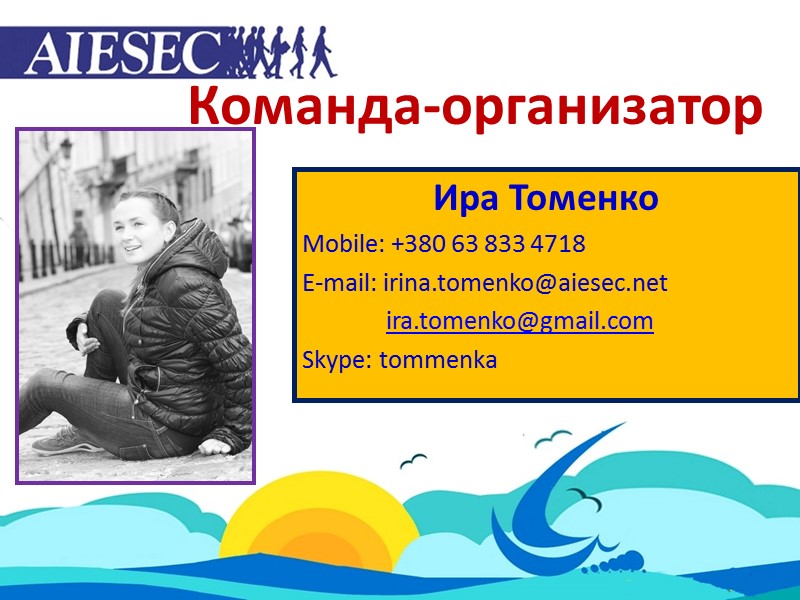Команда-организатор Ира Томенко Mobile: +380 63 833 4718 E-mail: irina.tomenko@aiesec.net    